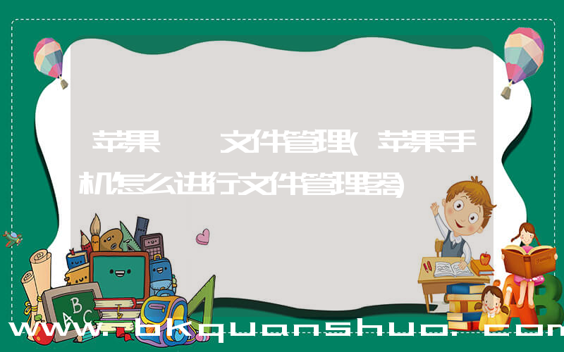 苹果  文件管理(苹果手机怎么进行文件管理器)